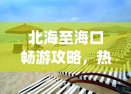 北海至海口畅游攻略，热带风情之旅