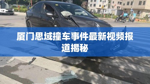 厦门思域撞车事件最新视频报道揭秘