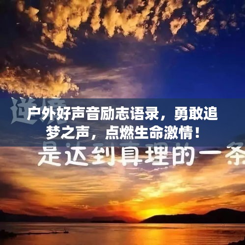 户外好声音励志语录，勇敢追梦之声，点燃生命激情！