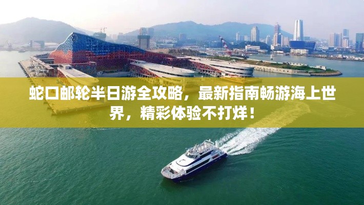 蛇口邮轮半日游全攻略，最新指南畅游海上世界，精彩体验不打烊！