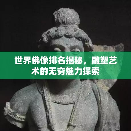 世界佛像排名揭秘，雕塑艺术的无穷魅力探索