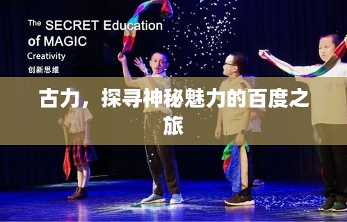 古力，探寻神秘魅力的百度之旅