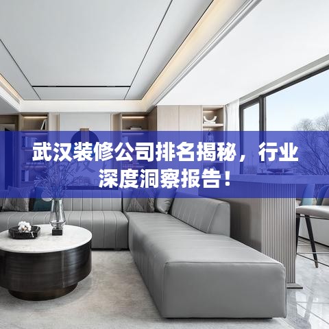武汉装修公司排名揭秘，行业深度洞察报告！