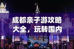 成都亲子游攻略大全，玩转国内亲子游目的地