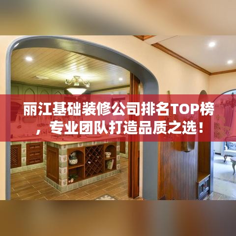 丽江基础装修公司排名TOP榜，专业团队打造品质之选！