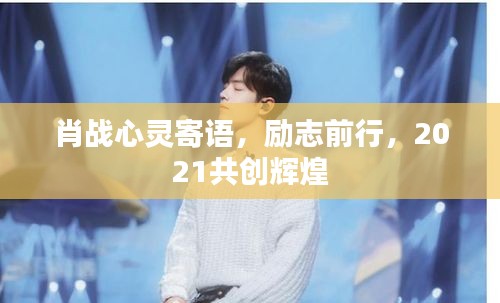 肖战心灵寄语，励志前行，2021共创辉煌