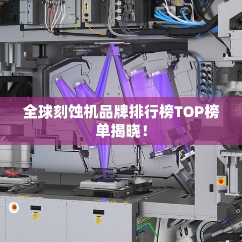 全球刻蚀机品牌排行榜TOP榜单揭晓！