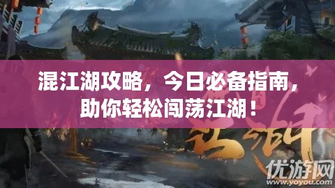 混江湖攻略，今日必备指南，助你轻松闯荡江湖！
