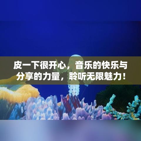 皮一下很开心，音乐的快乐与分享的力量，聆听无限魅力！