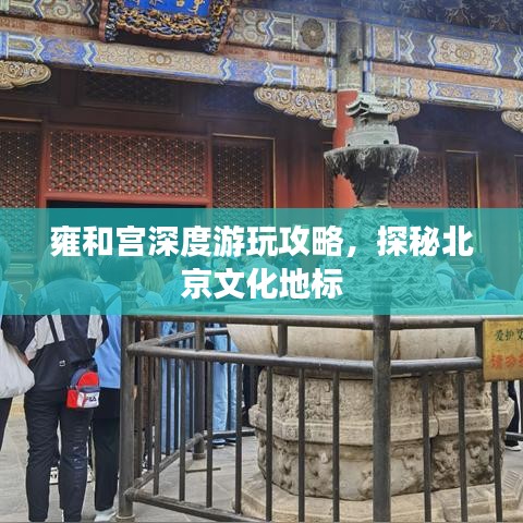 雍和宫深度游玩攻略，探秘北京文化地标