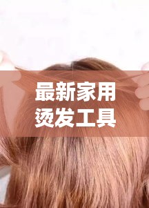 最新家用烫发工具，时尚与实用完美融合，打造魅力造型！