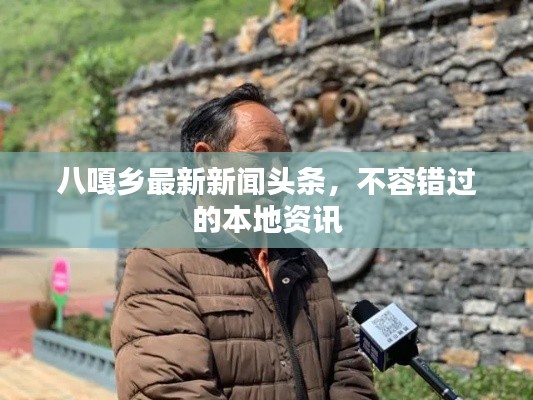 八嘎乡最新新闻头条，不容错过的本地资讯