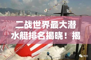 二战世界最大潜水艇排名揭晓！揭秘海底巨兽榜单