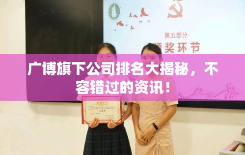 广博旗下公司排名大揭秘，不容错过的资讯！