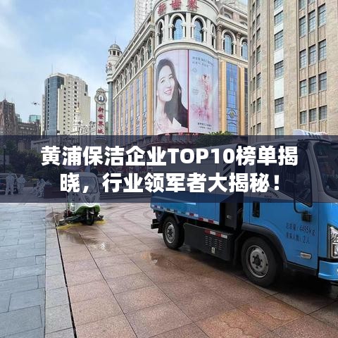 黄浦保洁企业TOP10榜单揭晓，行业领军者大揭秘！