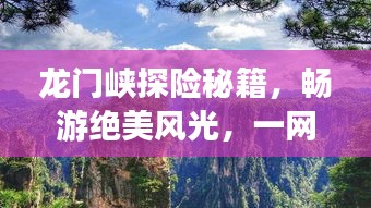 龙门峡探险秘籍，畅游绝美风光，一网打尽！