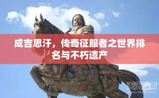 成吉思汗，传奇征服者之世界排名与不朽遗产