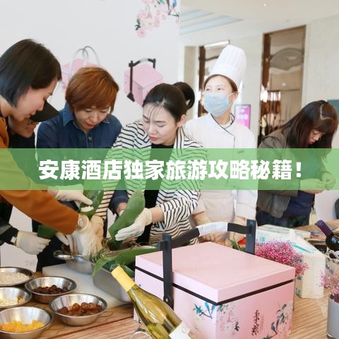 安康酒店独家旅游攻略秘籍！