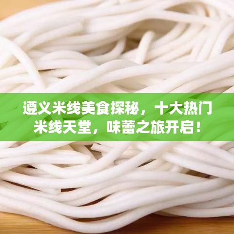 遵义米线美食探秘，十大热门米线天堂，味蕾之旅开启！