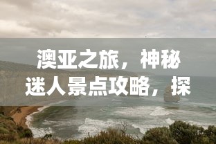 澳亚之旅，神秘迷人景点攻略，探索未知魅力之旅