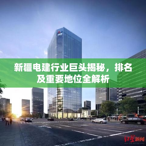 新疆电建行业巨头揭秘，排名及重要地位全解析