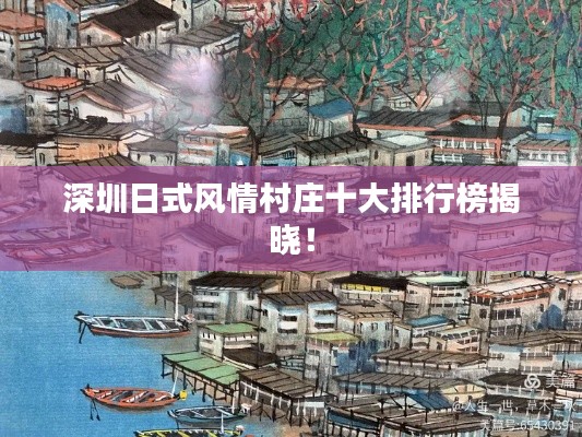 深圳日式风情村庄十大排行榜揭晓！