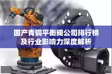 国产青铜平衡阀公司排行榜及行业影响力深度解析