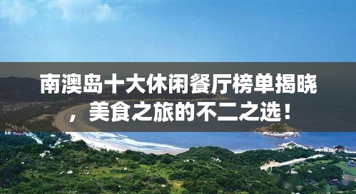 南澳岛十大休闲餐厅榜单揭晓，美食之旅的不二之选！