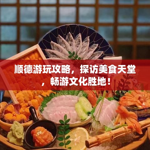 顺德游玩攻略，探访美食天堂，畅游文化胜地！