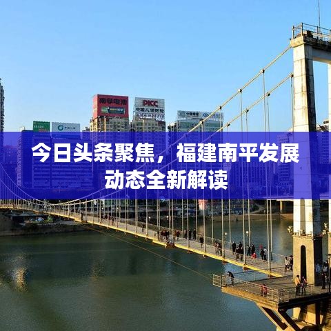 今日头条聚焦，福建南平发展动态全新解读