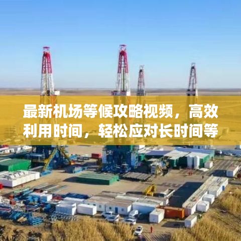 最新机场等候攻略视频，高效利用时间，轻松应对长时间等待！