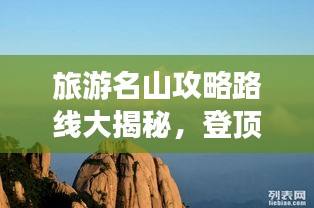 旅游名山攻略路线大揭秘，登顶美景，一网打尽！