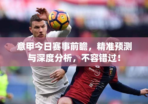 意甲今日赛事前瞻，精准预测与深度分析，不容错过！