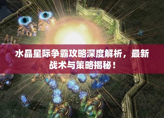 水晶星际争霸攻略深度解析，最新战术与策略揭秘！