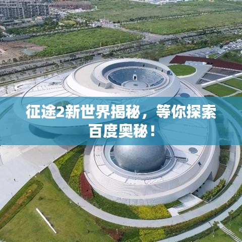 征途2新世界揭秘，等你探索百度奥秘！
