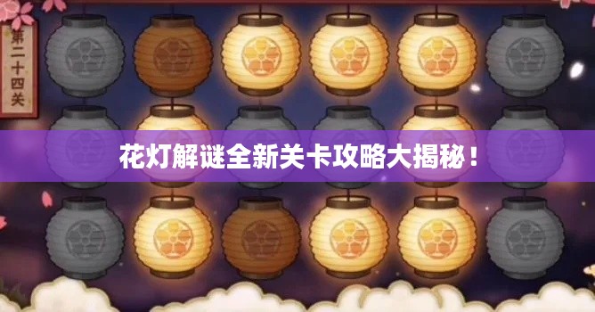 花灯解谜全新关卡攻略大揭秘！