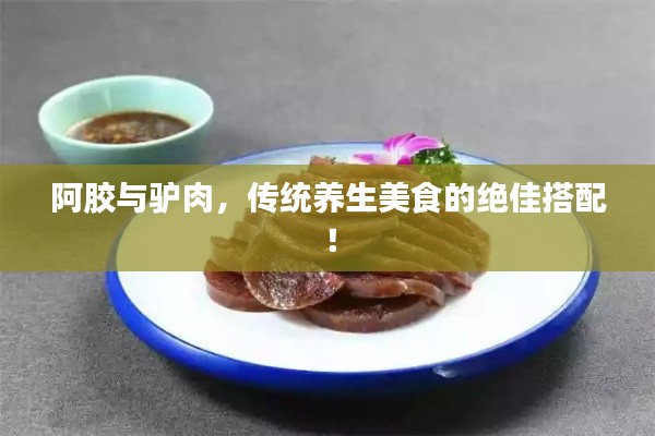 阿胶与驴肉，传统养生美食的绝佳搭配！