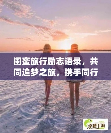闺蜜旅行励志语录，共同追梦之旅，携手同行，共创美好记忆！