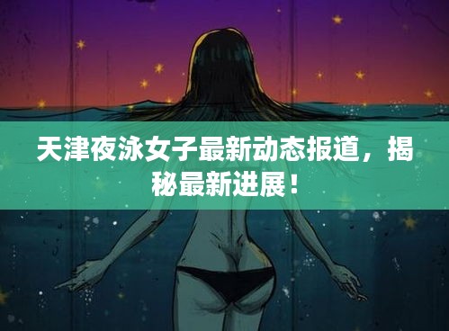 天津夜泳女子最新动态报道，揭秘最新进展！