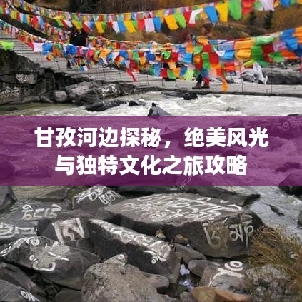 甘孜河边探秘，绝美风光与独特文化之旅攻略