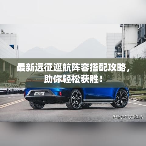 最新远征巡航阵容搭配攻略，助你轻松获胜！
