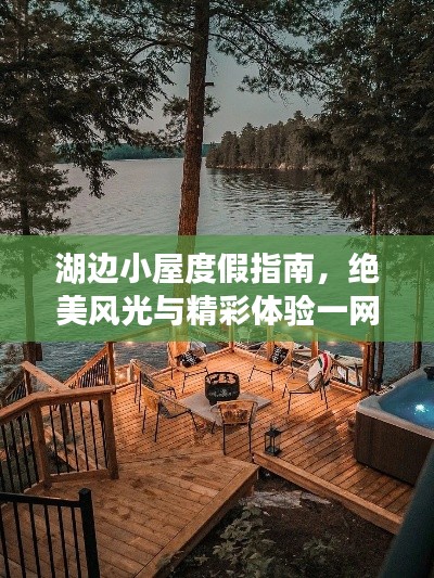湖边小屋度假指南，绝美风光与精彩体验一网打尽！