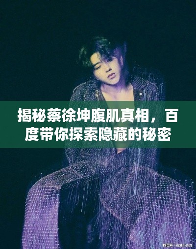 揭秘蔡徐坤腹肌真相，百度带你探索隐藏的秘密！