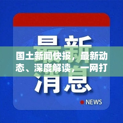 国土新闻快报，最新动态、深度解读，一网打尽