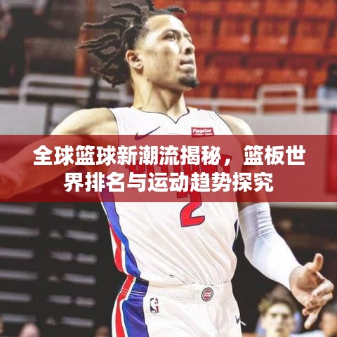 全球篮球新潮流揭秘，篮板世界排名与运动趋势探究