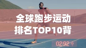 全球跑步运动排名TOP10背后的励志故事与秘密