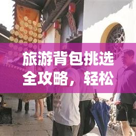 旅游背包挑选全攻略，轻松畅游世界的背包选择与利用技巧