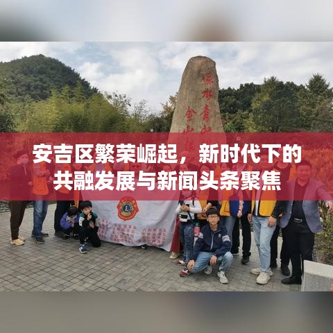安吉区繁荣崛起，新时代下的共融发展与新闻头条聚焦