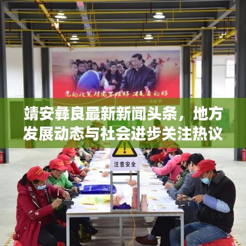 靖安彝良最新新闻头条，地方发展动态与社会进步关注热议