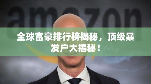 全球富豪排行榜揭秘，顶级暴发户大揭秘！